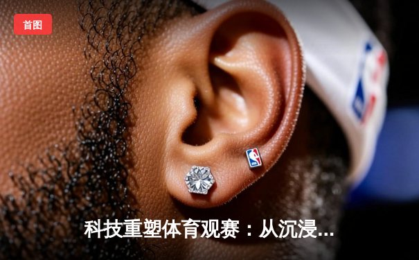 科技重塑体育观赛：从沉浸式体验到社交竞技新生态