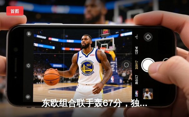 东欧组合联手轰67分，独行侠抢七大战力克卫冕冠军掘金晋级西决