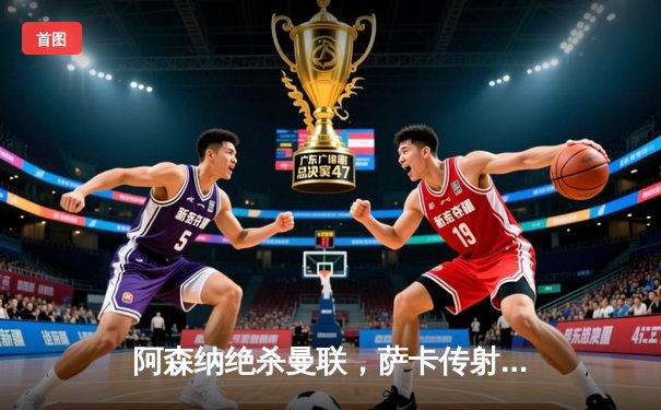 阿森纳绝杀曼联，萨卡传射建功助枪手登顶英超积分榜