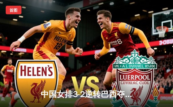 中国女排3-2逆转巴西夺VNL开门红，李盈莹28分建功