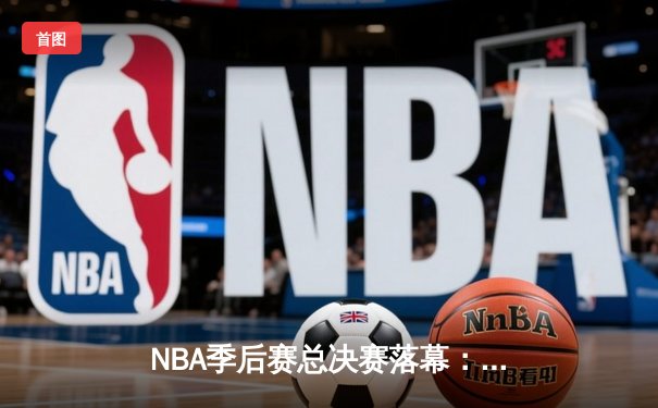 NBA季后赛总决赛落幕：洛杉矶湖人时隔十年再次问鼎总冠军