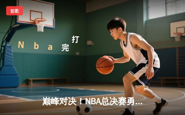 巅峰对决！NBA总决赛勇士加时险胜凯尔特人 库里狂砍43分创纪录