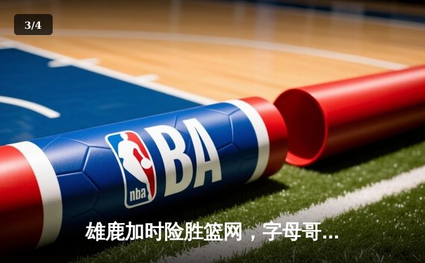 雄鹿加时险胜篮网，字母哥狂砍50+16率队锁定季后赛席位 - 3