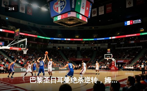 巴黎圣日耳曼绝杀逆转，姆巴佩帽子戏法闪耀欧冠之夜 - 2