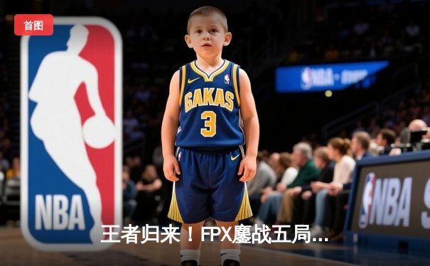 王者归来！FPX鏖战五局力克T1，勇夺2024英雄联盟全球总决赛冠军