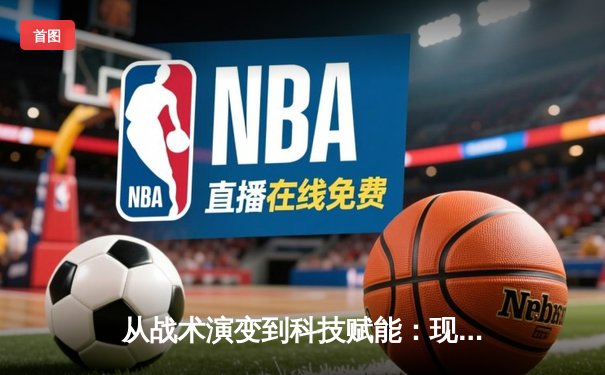 从战术演变到科技赋能：现代体育竞技的深度变革与未来趋势
