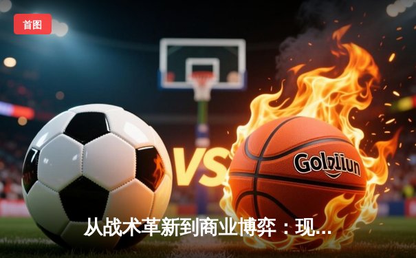 从战术革新到商业博弈：现代体育竞技背后的多维战争