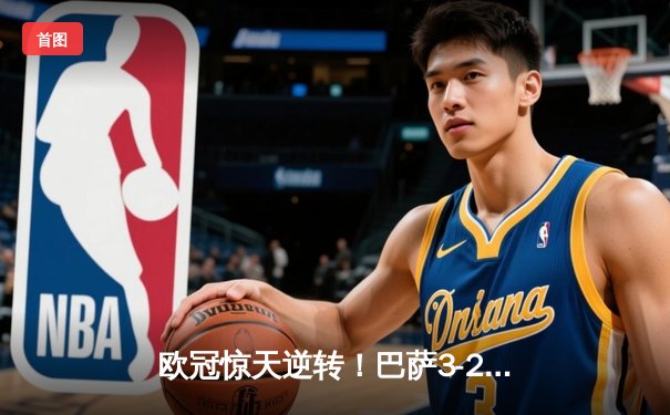 欧冠惊天逆转！巴萨3-2绝杀巴黎，莱万帽子戏法点燃诺坎普