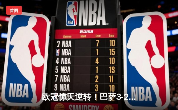 欧冠惊天逆转！巴萨3-2绝杀巴黎，莱万帽子戏法点燃诺坎普