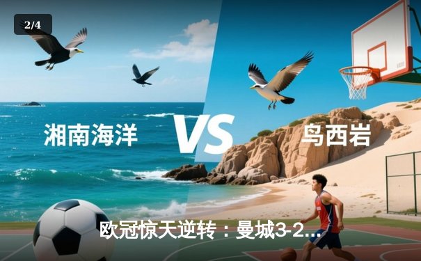 欧冠惊天逆转：曼城3-2绝杀拜仁，哈兰德双响创纪录 - 2